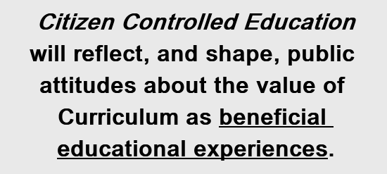 Citizen Controlled Education will reflect, and shape, public attitudes about the value of Curriculum as beneficial educational experiences.