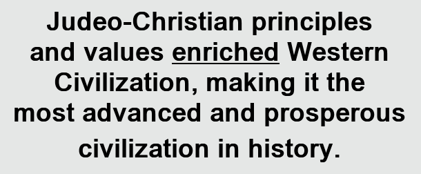 Judeo-Christian principles and values enriched Western Civilization, making it the most advanced and prosperous civilization in history.